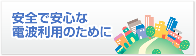安全で安心な電波利用のために
