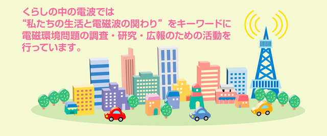 くらしの中の電波では私たちの生活と電波の関わりをキーワードに電波環境問題の調査・研究・広報のための活動を行っています。